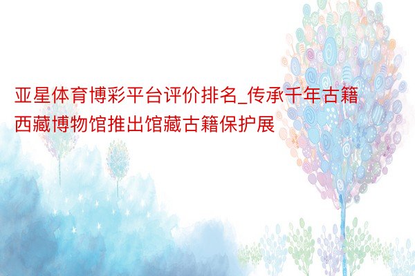 亚星体育博彩平台评价排名_传承千年古籍 西藏博物馆推出馆藏古籍保护展