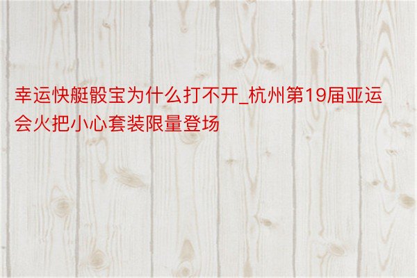 幸运快艇骰宝为什么打不开_杭州第19届亚运会火把小心套装限量登场