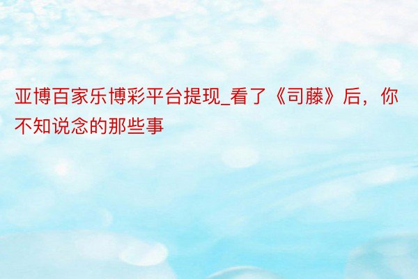 亚博百家乐博彩平台提现_看了《司藤》后，你不知说念的那些事