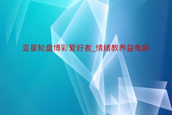 亚星轮盘博彩爱好者_情绪教养益龟龄