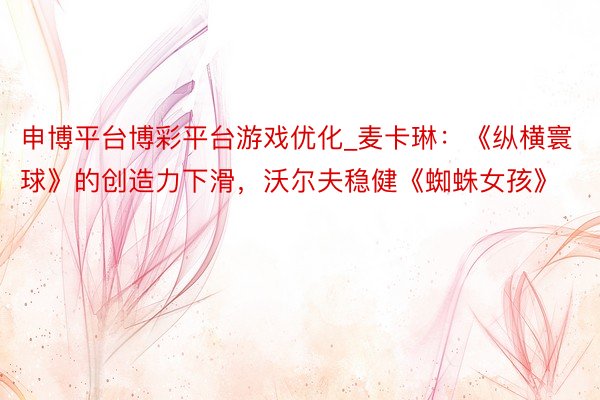 申博平台博彩平台游戏优化_麦卡琳：《纵横寰球》的创造力下滑，沃尔夫稳健《蜘蛛女孩》