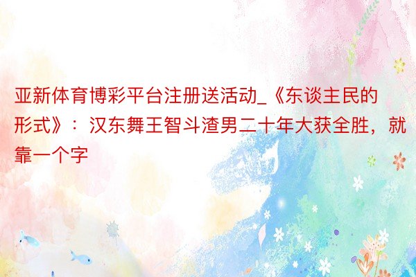 亚新体育博彩平台注册送活动_《东谈主民的形式》：汉东舞王智斗渣男二十年大获全胜，就靠一个字