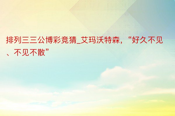 排列三三公博彩竞猜_艾玛沃特森，“好久不见、不见不散”