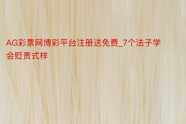 AG彩票网博彩平台注册送免费_7个法子学会贬责式样