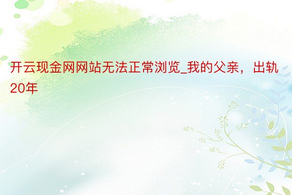 开云现金网网站无法正常浏览_我的父亲，出轨20年