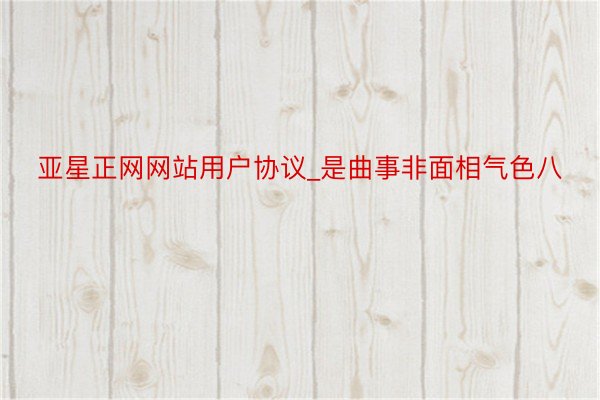 亚星正网网站用户协议_是曲事非面相气色八