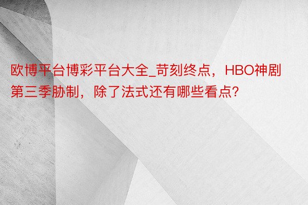 欧博平台博彩平台大全_苛刻终点，HBO神剧第三季胁制，除了法式还有哪些看点？