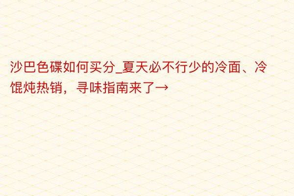 沙巴色碟如何买分_夏天必不行少的冷面、冷馄炖热销，寻味指南来了→