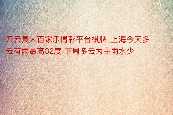 开云真人百家乐博彩平台棋牌_上海今天多云有雨最高32度 下周多云为主雨水少