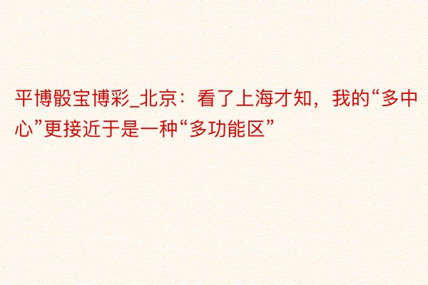 平博骰宝博彩_北京：看了上海才知，我的“多中心”更接近于是一种“多功能区”
