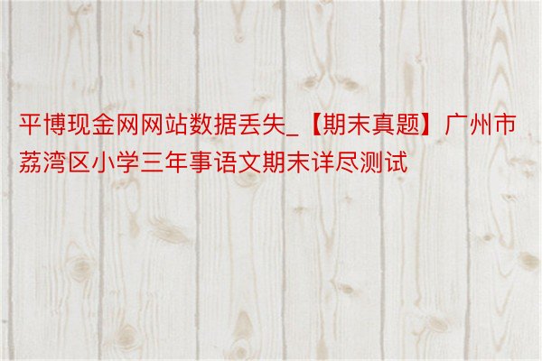 平博现金网网站数据丢失_【期末真题】广州市荔湾区小学三年事语文期末详尽测试