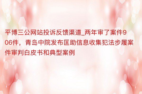 平博三公网站投诉反馈渠道_两年审了案件906件，青岛中院发布匡助信息收集犯法步履案件审判白皮书和典型案例