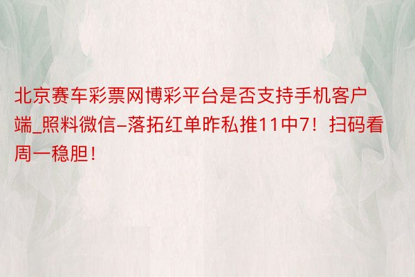 北京赛车彩票网博彩平台是否支持手机客户端_照料微信-落拓红单昨私推11中7！扫码看周一稳胆！