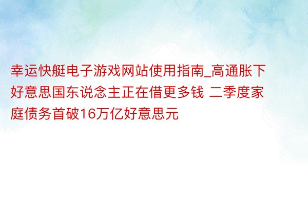 幸运快艇电子游戏网站使用指南_高通胀下好意思国东说念主正在借更多钱 二季度家庭债务首破16万亿好意思元